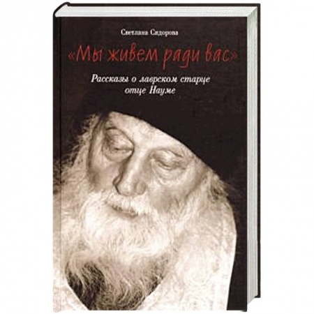 Проповеди, поучения, беседы, письма, книга Мы живем ради вас. Рассказы о лаврском старце отце заказать