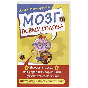 Мозг всему голова. Весело о том, как управлять гормонами и улучшить свою жизнь