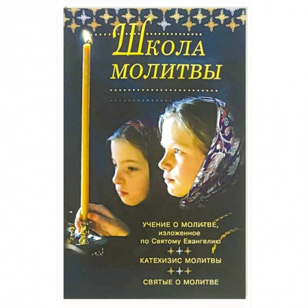 Православие в целом, книга Школа молитвы. Учение о молитве, изложенное во Святому Евангелию, Катехизис молитвы заказать