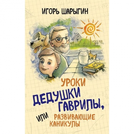 Математика. Алгебра. Геометрия, книга Уроки дедушки Гаврилы, или развивающие каникулы заказать