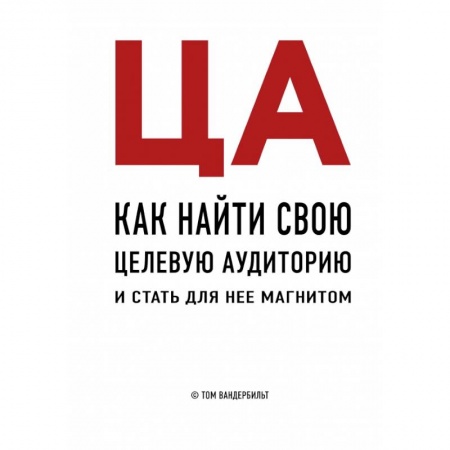 Маркетинг. Реклама, книга ЦА. Как найти свою целевую аудиторию и стать для нее магнитом заказать
