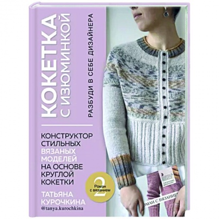 Вязание, книга Кокетка с изюминкой. Разбуди в себе дизайнера. Конструктор стильных вязаных моделей заказать