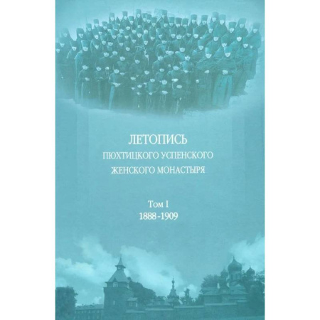 Паломничества. Монастыри. Храмы, книга Летопись Пюхтицкого Успенского женского монастыря: Т. 1. 1888-1909 заказать