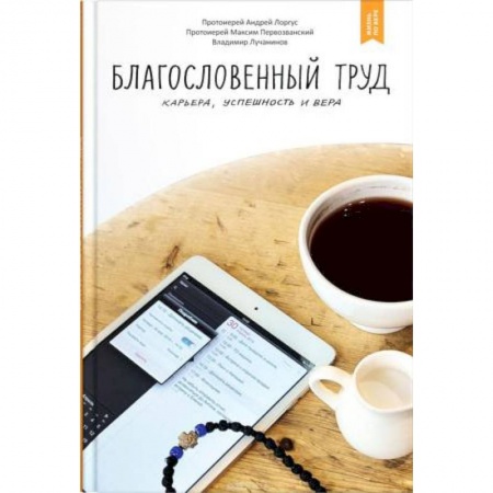 Духовная литература, книга Благословенный труд. Карьера, успешность и вера заказать
