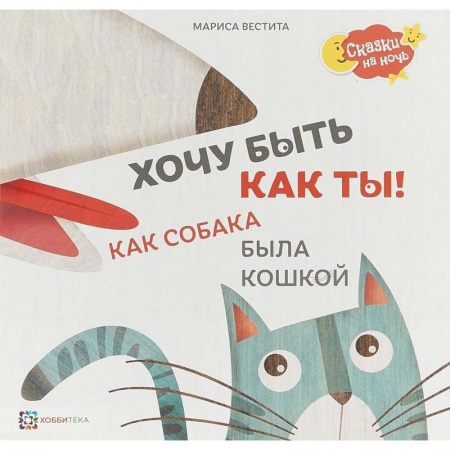 Сказки отечественных писателей, книга Хочу быть как ты! Как собака была кошкой заказать