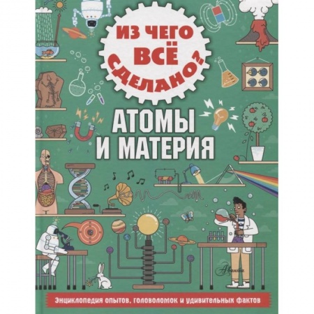 Наука. Техника. Транспорт, книга Из чего все сделано? Атомы и материя заказать