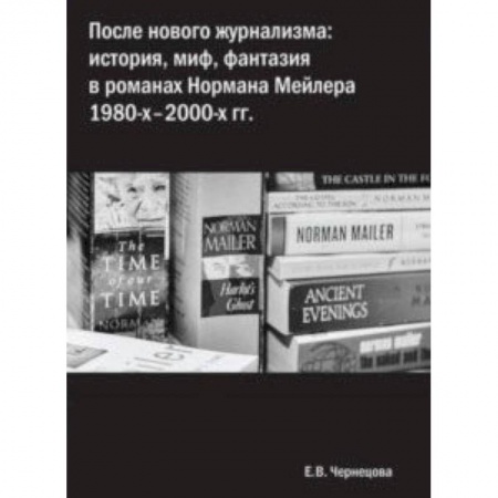 Языкознание. Филология, книга После нового журнализма. История, миф, фантазия в романах Нормана Мейлера 1980-х-2000-х гг заказать