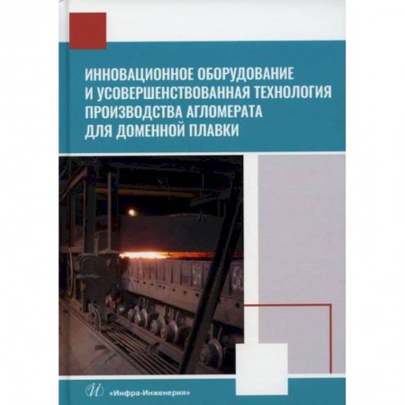 Промышленность, книга Инновационное оборудование и усовершенствованная технология производства агломерата для доменной плавки заказать