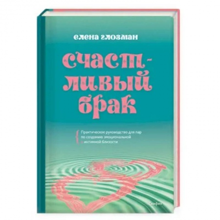 Любовь. Психология любви и сексуальности, книга Счастливый брак. Практическое руководство для пар по созданию эмоциональной и интимной близости заказать