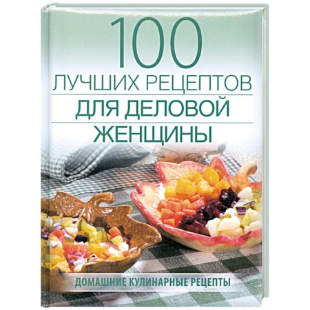 Книги, книга 100 лучших рецептов для деловой женщины заказать