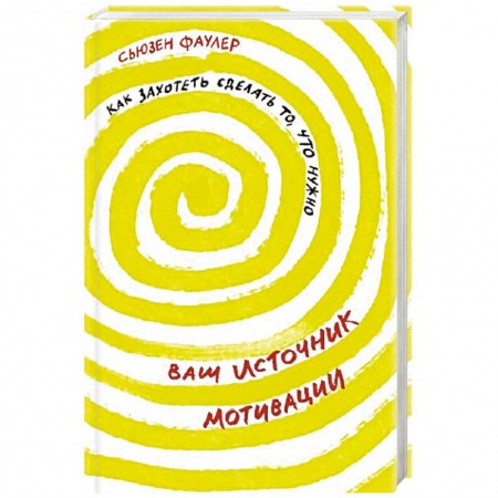 Практическая психология, книга Ваш источник мотивации. Как захотеть сделать то, что нужно заказать