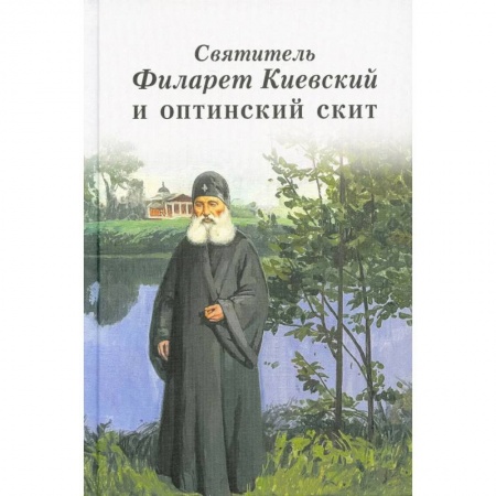 Жития русских святых, жизнеописания церковных деятелей, книга Святитель Филарет Киевский и оптинский скит заказать