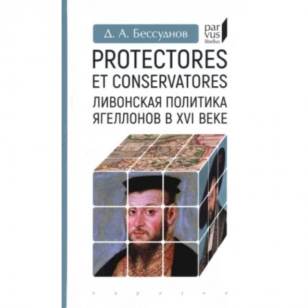 Другие страны Европы, книга Protectores et conservatores.Ливонская политика Ягеллонов в XVI веке заказать