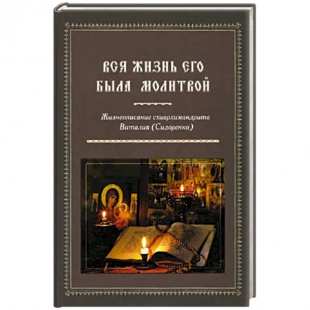 Жития святых, жизнеописания церковных деятелей, книга Вся жизнь его была молитвой Жизнеописание схиархимандрита Виталия заказать