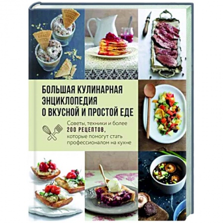 Общие вопросы по кулинарии, книга Большая кулинарная энциклопедия о вкусной и простой еде. Советы, техники и более 200 рецептов заказать