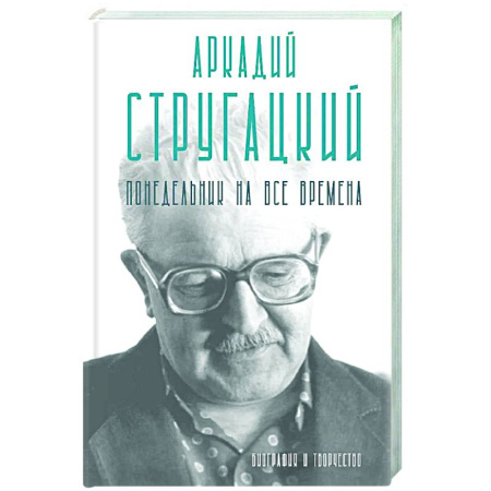 Мемуары, биографии деятелей культуры, искусства, книга Аркадий Стругацкий. Понедельник на все времена. Биография и творчество заказать