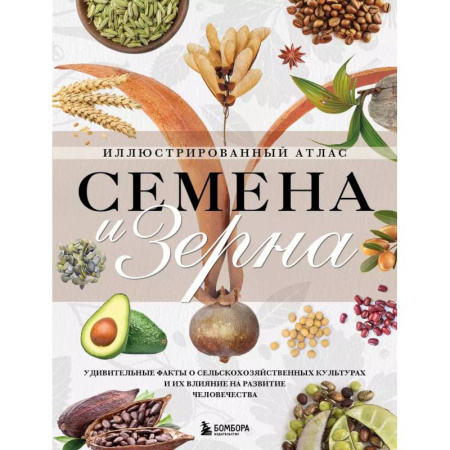 Общие работы по садоводству, книга Семена и зерна. Иллюстрированный атлас. Удивительные факты о сельскохозяйственных культурах и их влияние на развитие человечества заказать