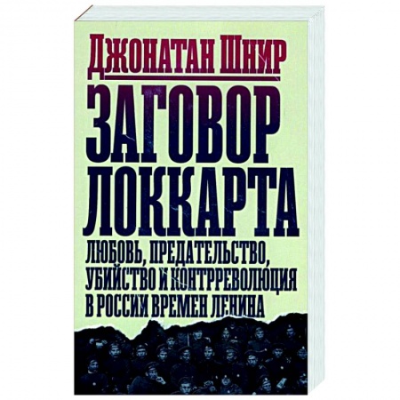 Общие работы по истории СССР, книга Заговор Локкарта. Любовь, предательство, убийство и контрреволюция в России времен Ленина заказать