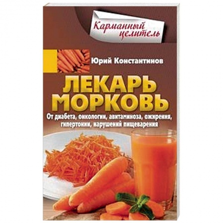 Овощи. Грибы. Фрукты и ягоды, книга Лекарь морковь. От диабета, онкологии, авитаминоза, ожирения, гипертонии, нарушений пищеварения заказать