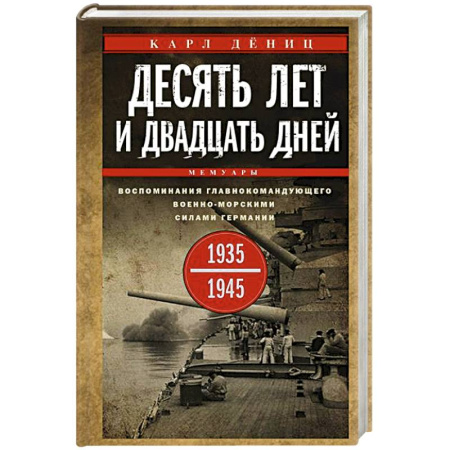 Сборники мемуаров, биографий, книга Десять лет и двадцать дней. Воспоминания главнокомандующего военно-морскими силами Германии. 1935—1945 гг. заказать
