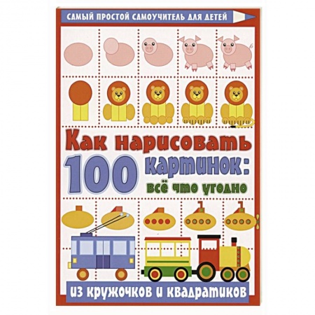 Рисование, книга Как нарисовать 100 картинок: все, что угодно из кружочков и квадратиков заказать
