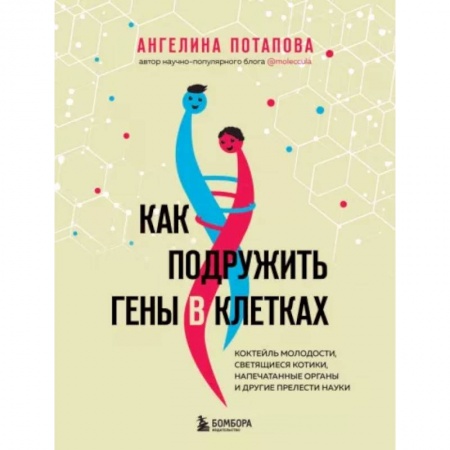Авторские методики, книга Как подружить гены в клетках. Коктейль молодости, светящиеся котики, напечатанные органы и другие прелести науки заказать