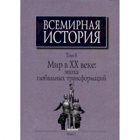 Общие работы по всемирной истории, книга Всемирная история: В 6-ти томах. Т. 6 кн.1. Мир в XX веке: эпоха глобальных трансформаций заказать