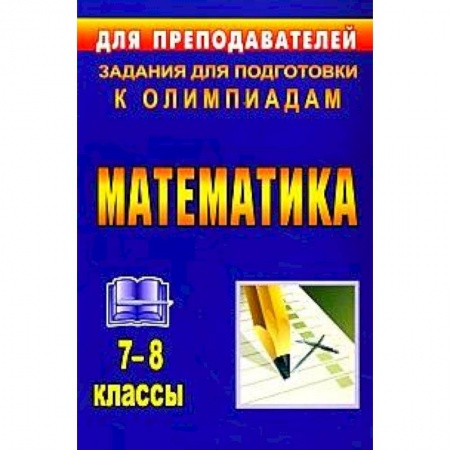 Книги, книга Математика. 7-8 классы. Задания для подготовки к олимпиадам заказать