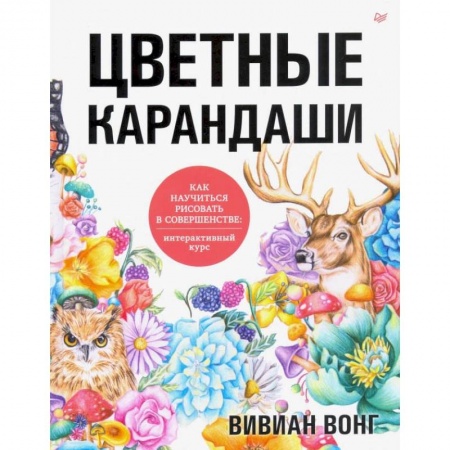 Живопись, книга Цветные карандаши. Как научиться рисовать в совершенстве: интерактивный курс заказать