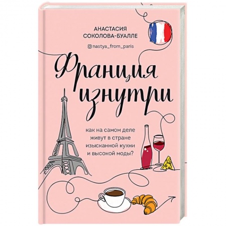 Путеводители по странам, книга Франция изнутри. Как на самом деле живут в стране изысканной кухни и высокой моды? заказать
