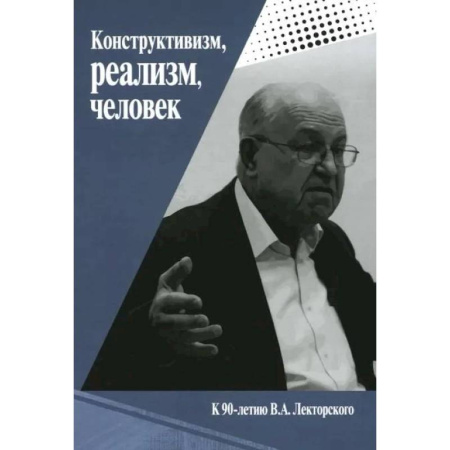 Русские философы, книга Конструктивизм, реализм, человек. К 90-летию Владислава Александровича Лекторского: монография заказать