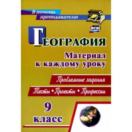 География, книга География. 9 класс. Проблемные задания. Тесты. Проекты. Профессии. Материал к каждому уроку заказать