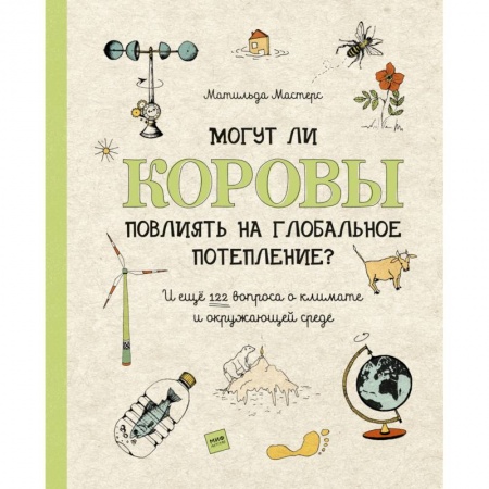 Человек. Земля. Вселенная, книга Могут ли коровы повлиять на глобальное потепление? И ещё 122 вопроса о климате и окружающей среде заказать