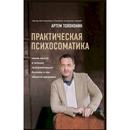 Практическая психология, книга Практическая психосоматика. Какие эмоции и мысли программируют болезнь и как обрести здоровье заказать