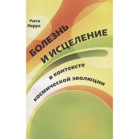 Популярная и нетрадиционная медицина, книга Болезнь и исцеление в контексте космической  эволюции заказать
