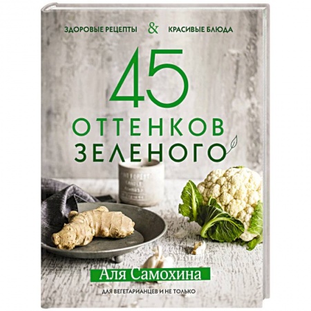 Вегетарианская кухня, книга 45 оттенков зеленого. Здоровые рецепты и красивые блюда. Для вегетарианцев и не только заказать