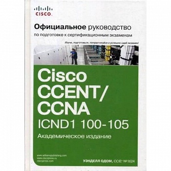 Официальное руководство Cisco по подготовке к сертификационным экзаменам CCENT/CCNA ICND1 100-105. Руководство Официальное руководство Cisco по подготовке к сертификационным экзаменам CCENT/CCNA ICND1 100-105. Руководство
