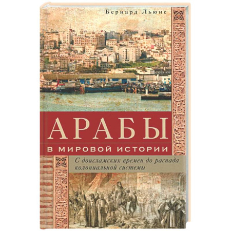 Другие страны Азии и Африки, книга Арабы в мировой истории. С доисламских времен до распада колониальной системы заказать