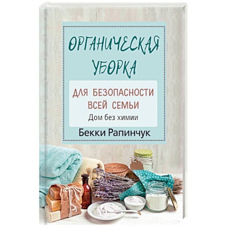 Домоводство. Обиходно-бытовые рекомендации, книга Органическая уборка для безопасности всей семьи. Дом без химии заказать