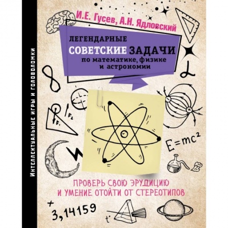 Дом. Быт. Досуг, книга Легендарные советские задачи по математике, физике и астрономии. Проверь свою эрудицию и умение отойти от стереотипов заказать