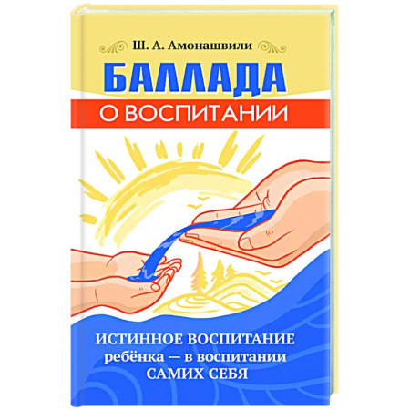 Психология для родителей, книга Баллада о воспитании. Истинное воспитание ребёнка заказать