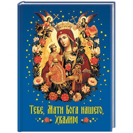Православие в целом, книга Тебе, Мати Бога нашего, хвалим заказать