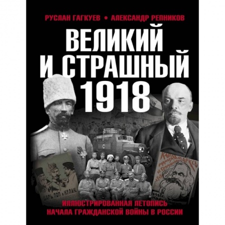 Книги, книга Великий и страшный 1918 год: Иллюстрированная летопись начала Гражданской войны в России заказать
