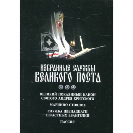 Духовная литература, книга Избранные службы Великого поста. Великий покаянный канон святого Андрея Критского. Мариино стояние. Служба двенадцати страстных евангелий. Пассия заказать