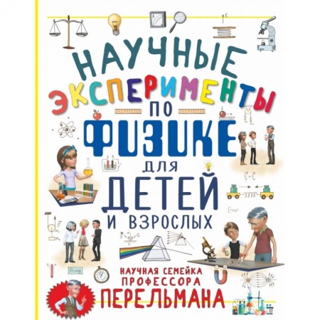 Наука. Техника. Транспорт, книга Научные эксперименты по физике для детей и взрослых заказать