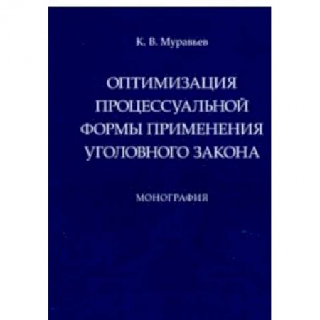 Право. Юридические науки, книга Оптимизация процессуальной формы применения уголовного закона заказать