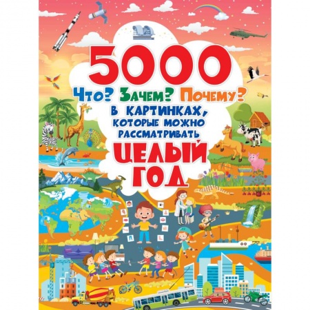 Все обо всем. Универсальные энциклопедии, книга 5000 «что, зачем, почему	 »в картинках, которые можно рассматривать целый год заказать