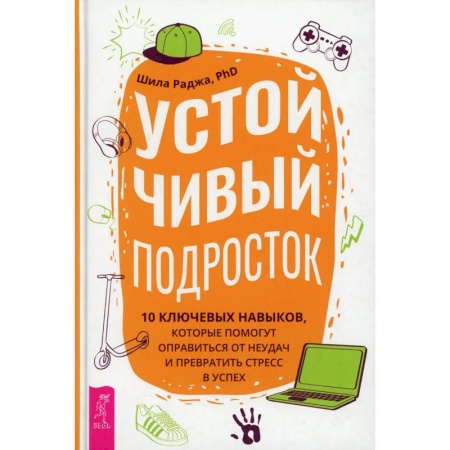 Книги, книга Устойчивый подросток: 10 ключевых навыков, которые помогут оправиться от неудач  (3884). Раджа Шила заказать