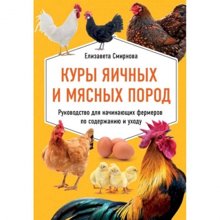 Птицы, книга Куры яичных и мясных пород. Руководство для начинающих фермеров по содержанию и уходу заказать