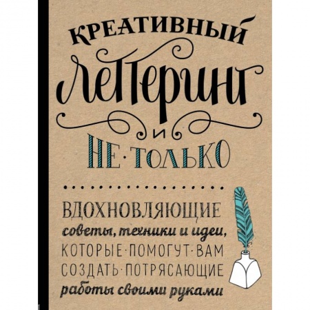 Изобразительное искусство, книга Креативный леттеринг и не только. Вдохновляющие советы, техники и идеи, которые помогут вам создать потрясающие работы своими руками заказать